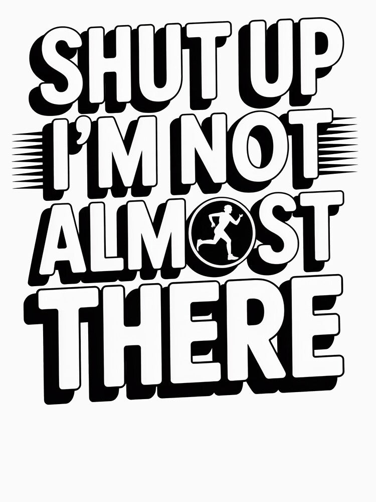 Shut Up I'M Not Almost There Running T-Shirts, Hoodie, Sweatshirt