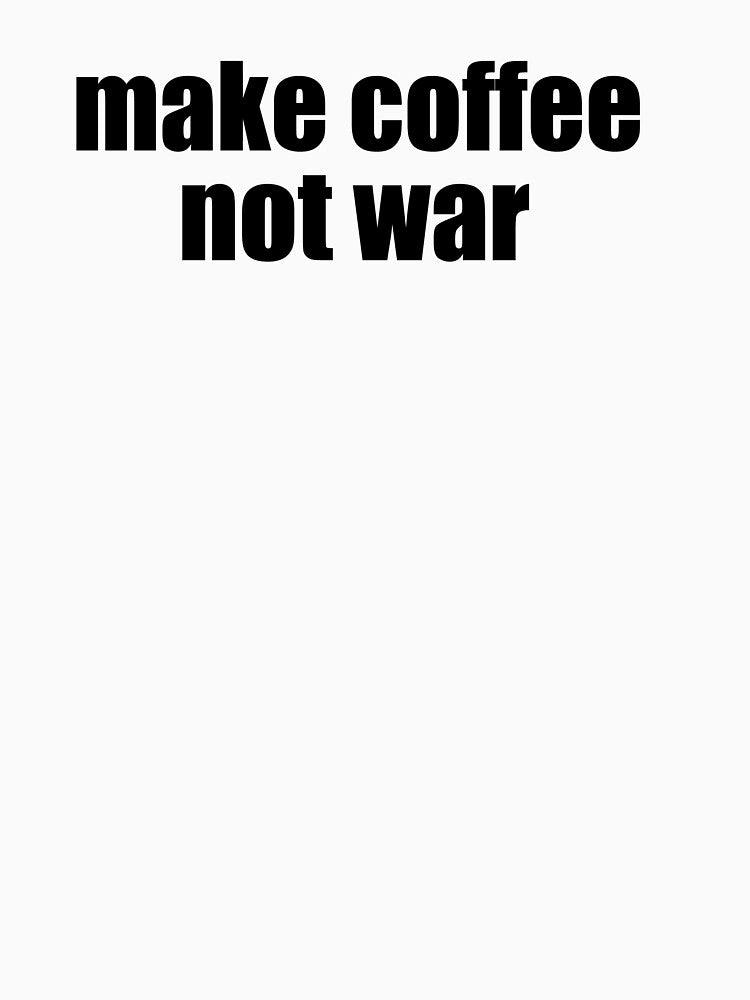 Make coffee, not war by Alexa1G T-Shirts, Hoodie, Sweatshirt | BlankRebels.com (Image 2)