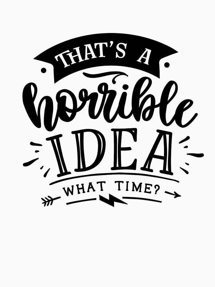 That's a horrible idea, What time?|Funny quotes gift ideas for coworkers, friends, family by cookiemasterpj... (Image 3)