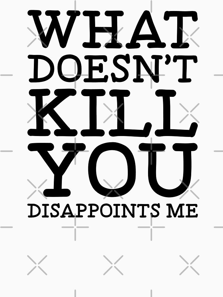 What Doesn't Kill You - Funny Sarcastic Saying - Sarcastic Humor Quote by WIZECROW
