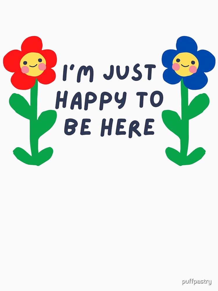 I'M Just Happy Be Here T-Shirts, Hoodie, Sweatshirt