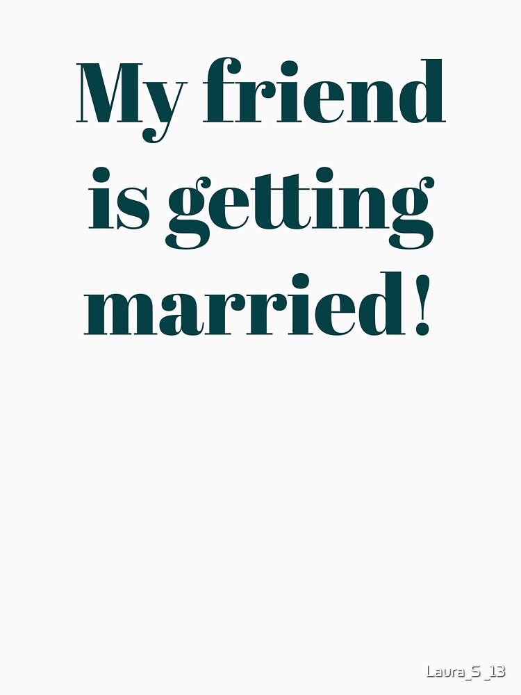 MY FRIEND IS GETTING MARRIED! by Laura_S _13 T-Shirts, Hoodie, Sweatshirt | BlankRebels.com (Image 3)