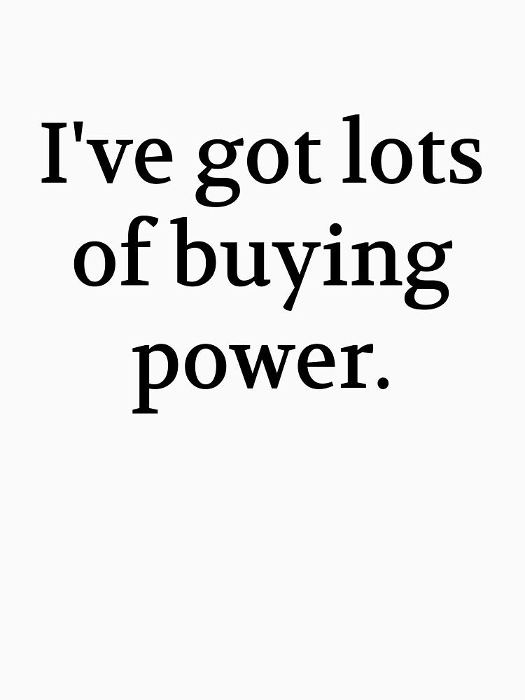Bullwit! funny money apparel and accessories - "I've got lots of buying power" by Bullwit! T-Shirts, Hoodie,... (Image 3)