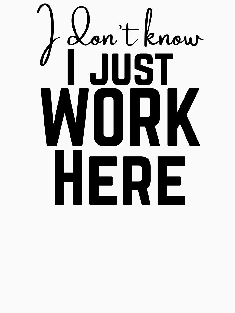 I Don’t Know I Just Work Here | Funny Work Quote Humor Design by highflycrafts T-Shirts, Hoodie, Sweatshirt (Image 3)