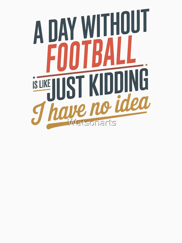 A Day Without Football Is Like Just Kidding - Cool & Funny Football Lover by Watsonarts T-Shirts, Hoodie,... (Image 3)
