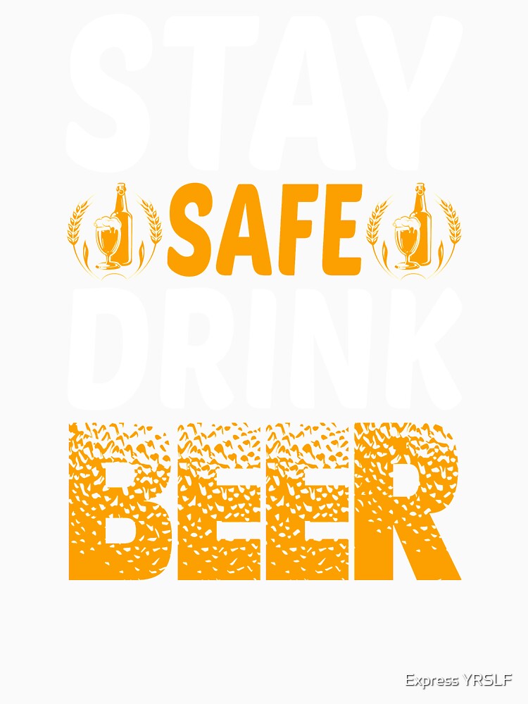 Stay Safe Drink Beer by Express YRSLF
