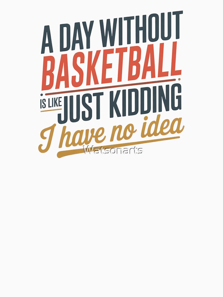 A Day Without Basketball Is Like Just Kidding - Cool & Funny Basketball Lover by Watsonarts T-Shirts, Hoodie,... (Image 3)