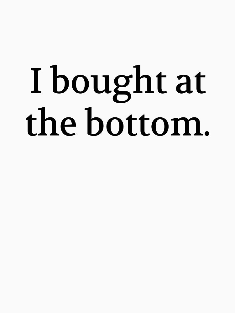 Bullwit! funny money apparel and accessories - "I bought at the bottom" by Bullwit! T-Shirts, Hoodie, Sweatshirt (Image 3)