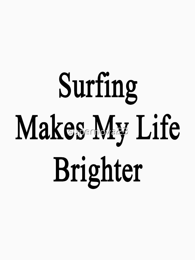 Surfing Makes My Life Brighter by supernova23 T-Shirts, Hoodie, Sweatshirt | BlankRebels.com (Image 3)