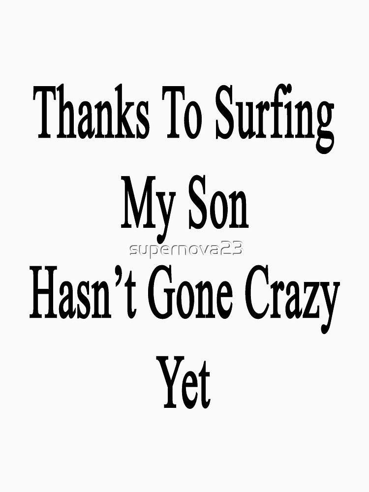 Thanks To Surfing My Son Hasn't Gone Crazy Yet by supernova23
