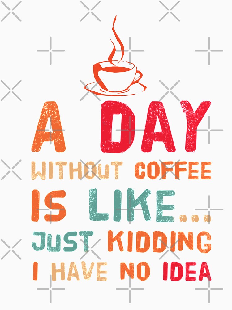 a day without coffee is like just kidding i have no idea by mwebba2005 T-Shirts, Hoodie, Sweatshirt (Image 2)