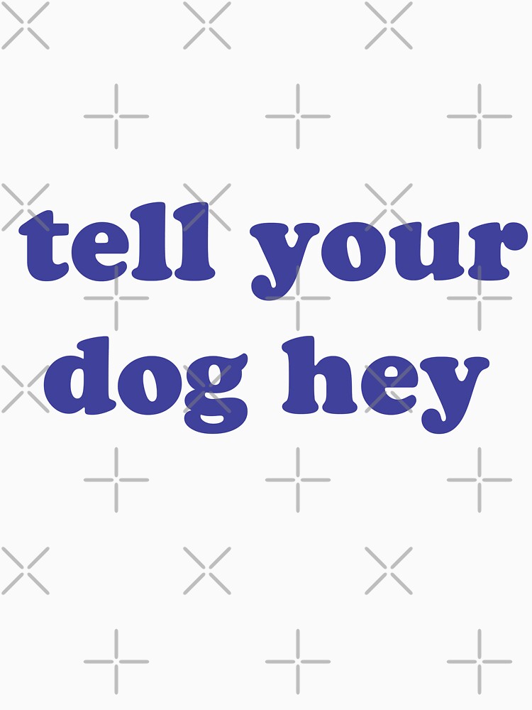 tell your dog hey , Funny Dog Quotes For Your Dog by Every Pet  Shirts Hoodie, Sweatshirt | BlankRebels.com (Image 3)