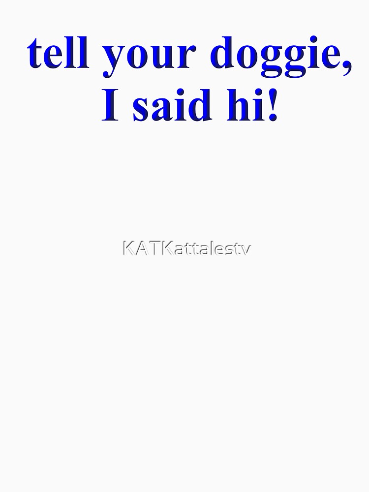 tell your doggie I said hi by KATKattalestv