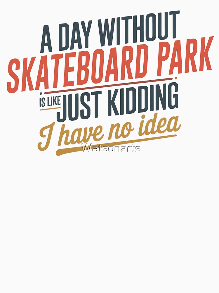 Day Without Skateboard Park Is Like Just Kidding Cool & Funny Skateboard Park Lover T-Shirts, Hoodie, Sweatshirt