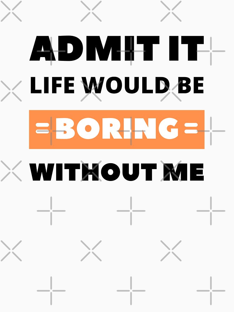 Admit it, life would be boring without me by appareltolove T-Shirts, Hoodie, Sweatshirt | BlankRebels.com (Image 3)