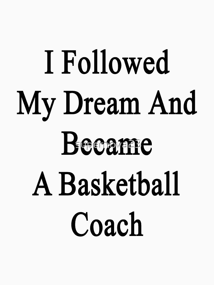 I Followed My Dream And Became A Basketball Coach by supernova23 T-Shirts, Hoodie, Sweatshirt | BlankRebels.com (Image 3)
