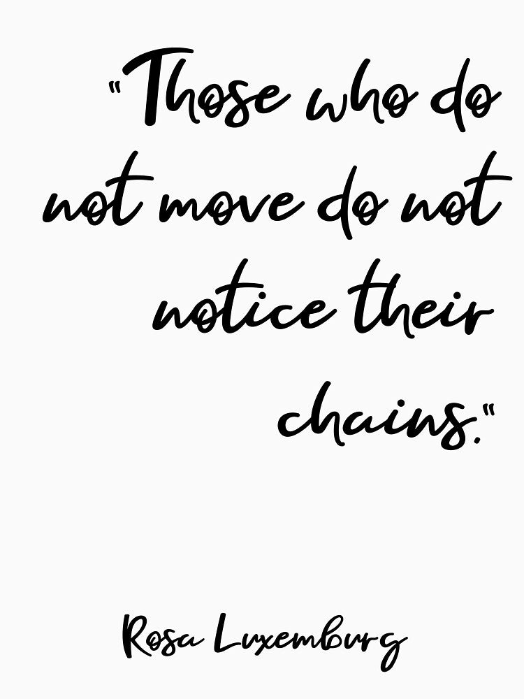 Those who do not move do not notice their chains. by pipeswitz