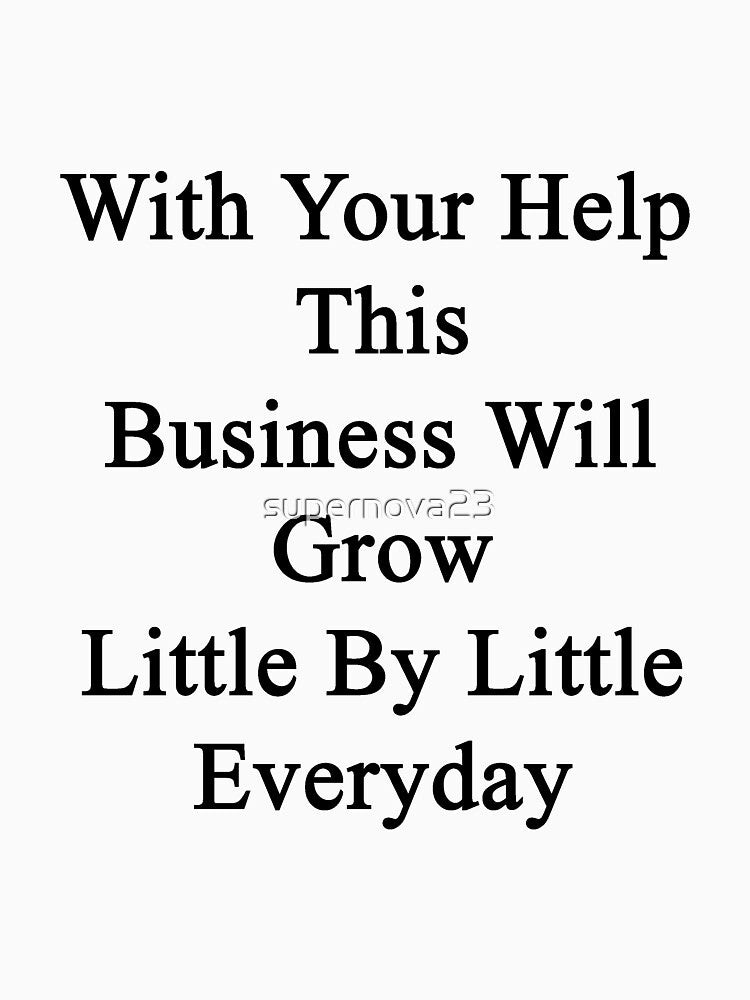 With Your Help This Business Will Grow Little By Little Everyday by supernova23 T-Shirts, Hoodie, Sweatshirt (Image 3)