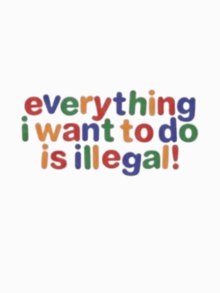 Everything i want to do is illegal by The_Fandom_World (and other shit) T-Shirts, Hoodie, Sweatshirt (Image 3)