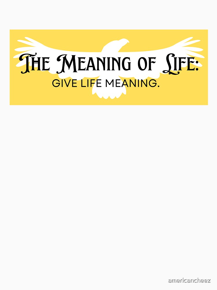 The Meaning of Life Give Life Meaning by AMERICANCHEEZ T-Shirts, Hoodie, Sweatshirt | BlankRebels.com (Image 3)