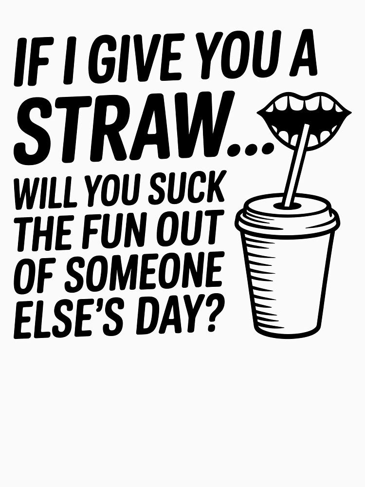 If I Give You A Straw Will You Suck The Fun Out Of Someone by KarimSoCute