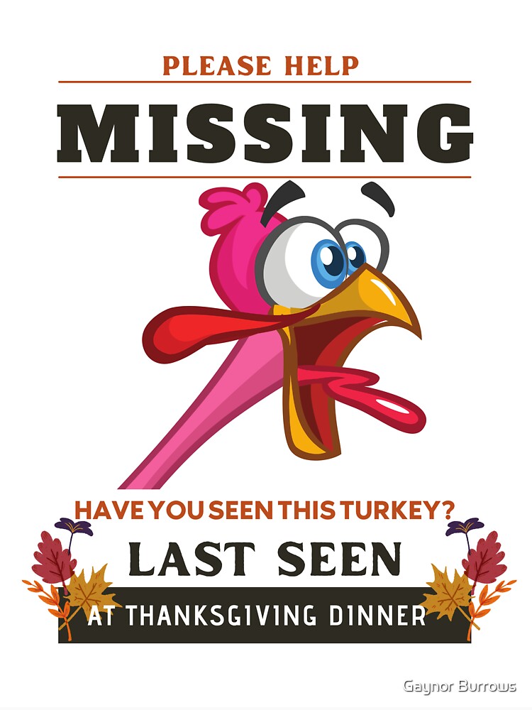 Please Help Missing Have You Seen This Turkey Last Seen At Thanksgiving Dinner by Gaynor Burrows T-Shirts,... (Image 3)