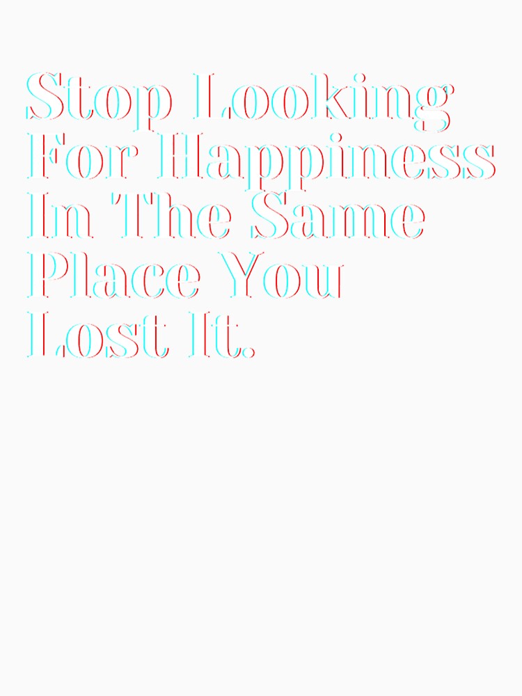 Stop Looking For Happiness In The Same Place You Lost It. by JonellPurnell