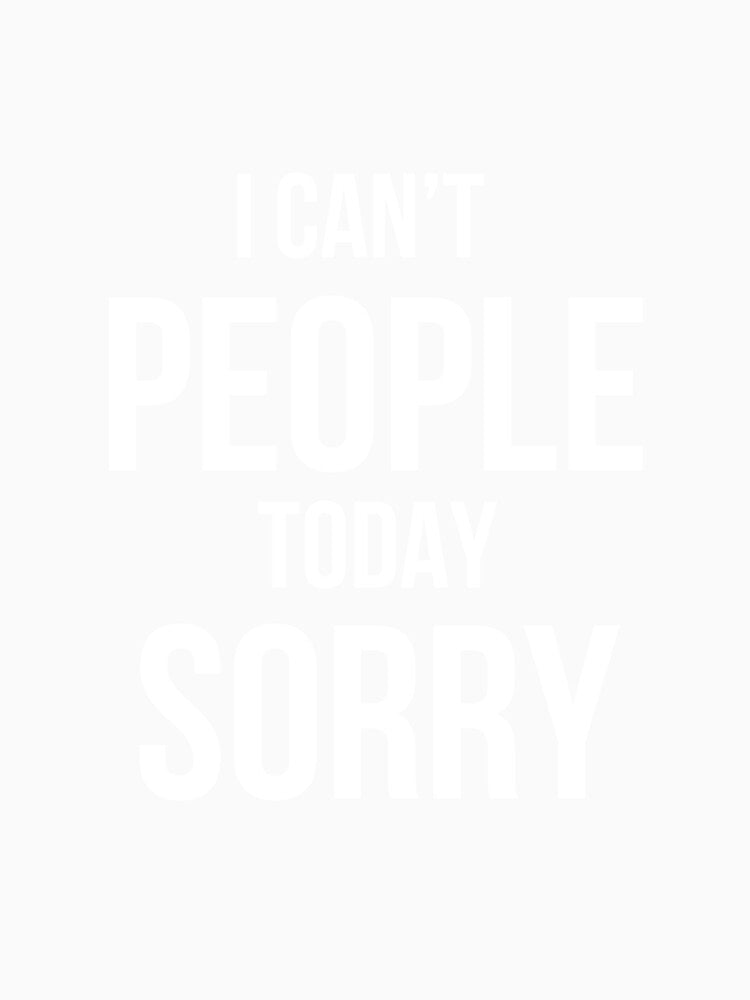 I Can't People Today Sorry by SofterSignal