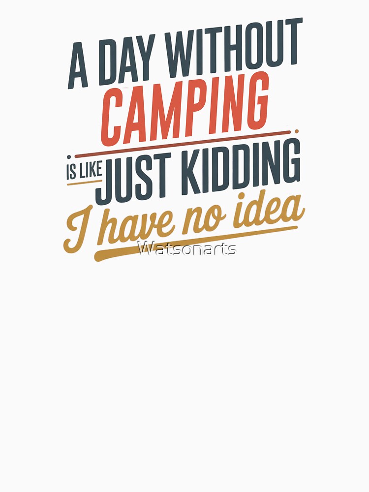 A Day Without Camping Is Like Just Kidding - Cool & Funny Camping Lover by Watsonarts T-Shirts, Hoodie, Sweatshirt (Image 3)