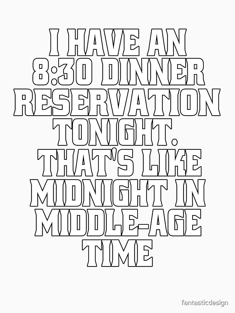 Funny Sarcastic Humor I Have An 8:30 Dinner Reservation Tonight. That's Like Midnight In Middle-Age Time by fantasticdesign