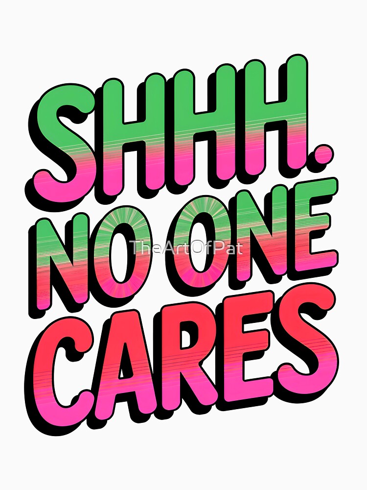 Shhh No One Cares Funny Sarcastic Quote by TheArtOfPat