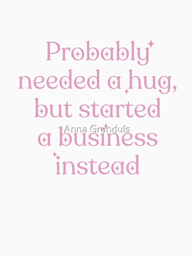 Probably needed a hug, but started a business instead by Anna Grunduls T-Shirts, Hoodie, Sweatshirt (Image 3)