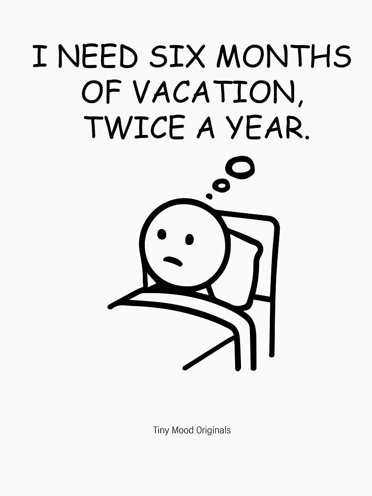 I need six months of vacation, twice a year – Vacation Goals – Funny Quote by eivicraft