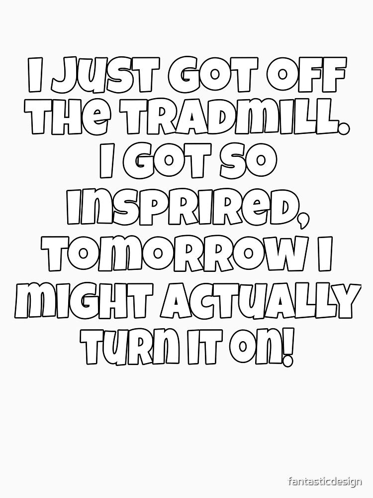 Funny Sarcastic Humor I Just Got Off The Treadmill. I Got So Inspired by fantasticdesign