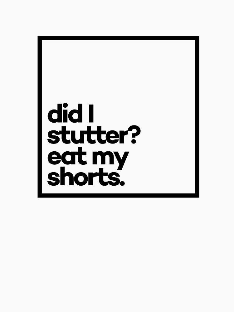 Did I stutter? Eat my shorts. Minimal Black Typography by meeneemal