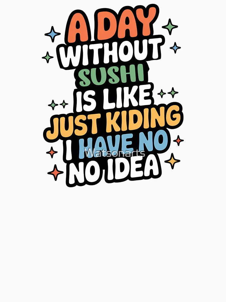 A Day Without Sushi Is Like Just Kidding - Cool & Funny Sushi Lover by Watsonarts T-Shirts, Hoodie, Sweatshirt (Image 3)