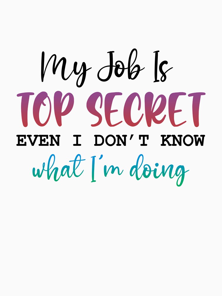 My Job Is Top Secret (Even I Don’t Know What I’m Doing) – Funny Work Quote by SnarkyAndCo T-Shirts, Hoodie,... (Image 3)