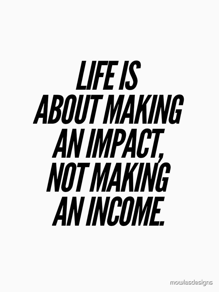 Life is about making an impact not an income by mowlasdesigns T-Shirts, Hoodie, Sweatshirt | BlankRebels.com (Image 3)