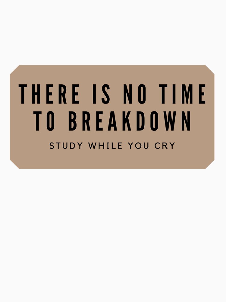 There is no time to breakdown study while you cry by Clara Designs T-Shirts, Hoodie, Sweatshirt | BlankRebels.com (Image 3)