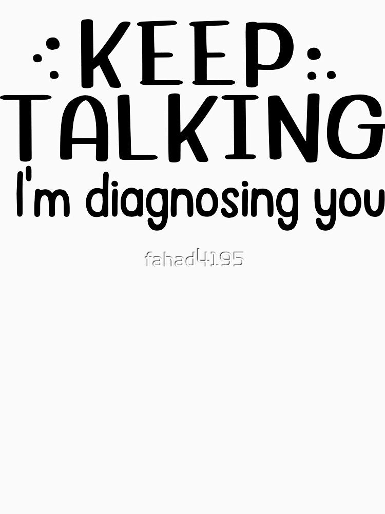 Funny Sarcastic Quote, Keep talking I'm diagnosing you by fahad4195 T-Shirts, Hoodie, Sweatshirt | BlankRebels.com (Image 3)