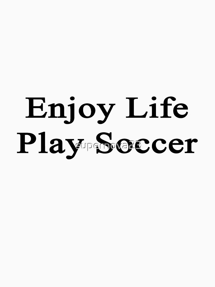 Enjoy Life Play Soccer by supernova23