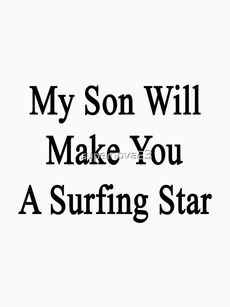 My Son Will Make You A Surfing Star by supernova23 T-Shirts, Hoodie, Sweatshirt | BlankRebels.com (Image 3)