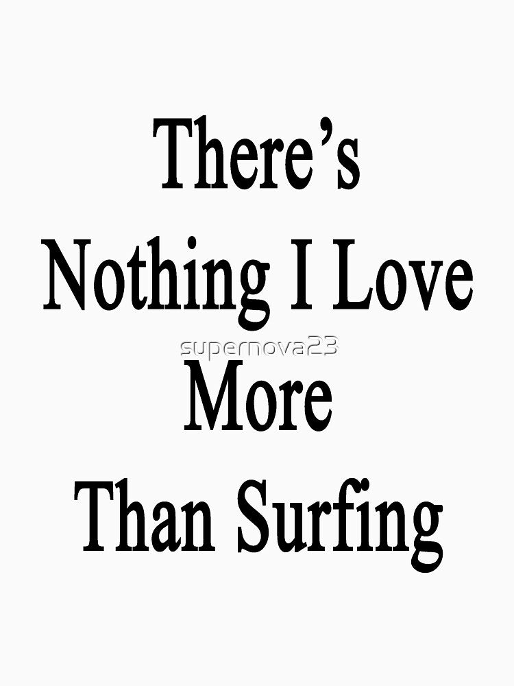 There's Nothing I Love More Than Surfing by supernova23 T-Shirts, Hoodie, Sweatshirt | BlankRebels.com (Image 3)