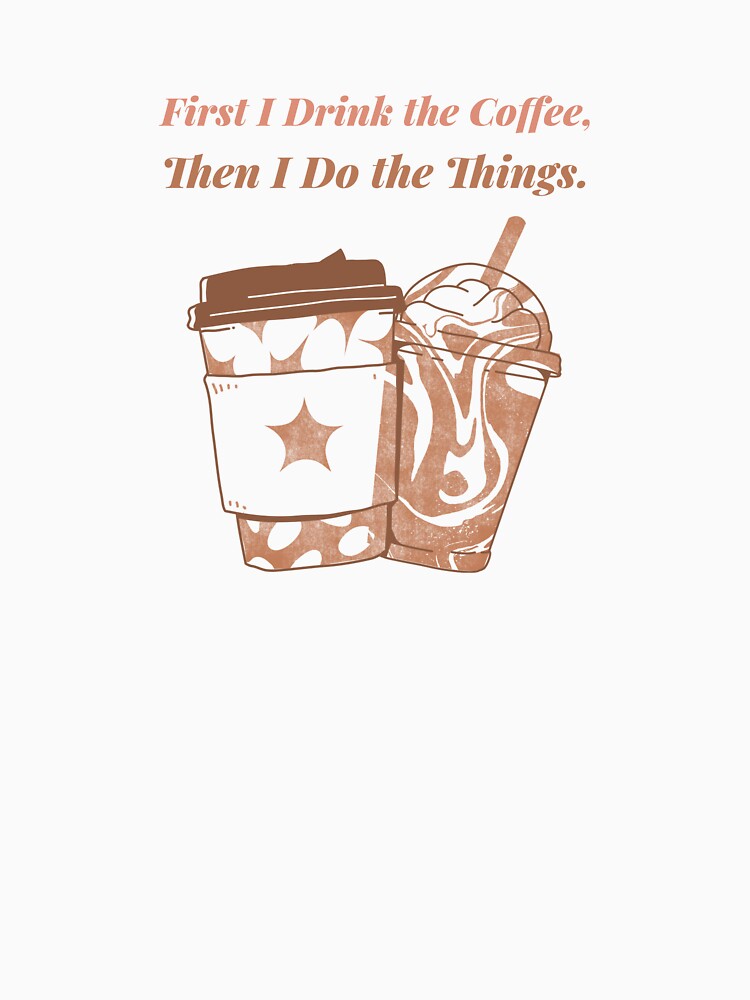 First I Drink Coffee Then I Do Things T-Shirts, Hoodie, Sweatshirt