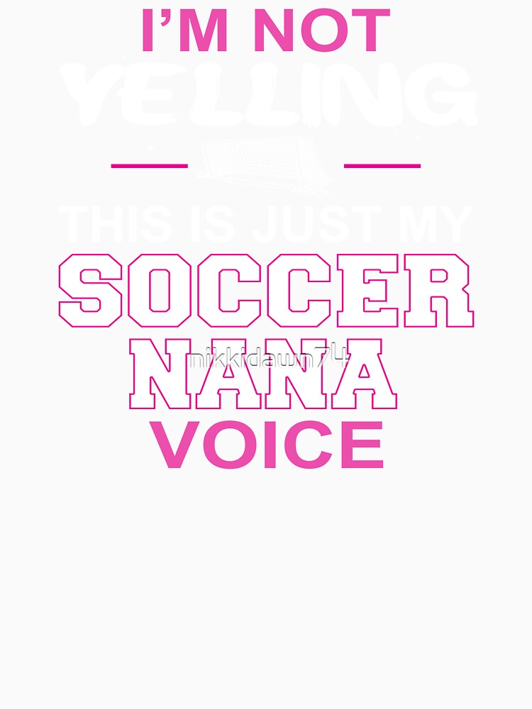 I'm Not Yelling This Is Just My Soccer Nana Voice by nikkidawn74
