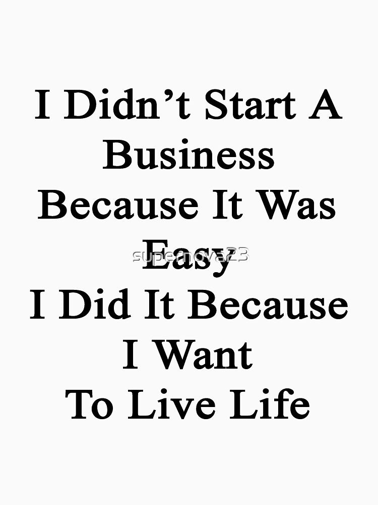 I Didn't Start A Business Because It Was Easy I Did It Because I Want To Live Life by supernova23 T-Shirts,... (Image 3)