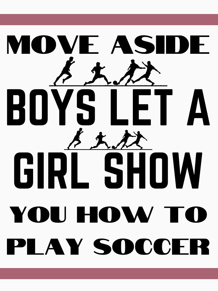 Move Aside Boys Let A Girl Show You Soccer Funny T-shirt by piskwi