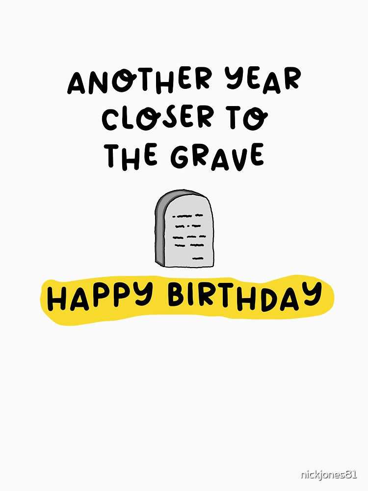 Another Year Closer to the Grave – Dark Humor Birthday Gift by nickjones81