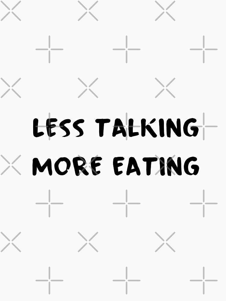 Less Talking More Eating by autoboxdesign T-Shirts, Hoodie, Sweatshirt | BlankRebels.com (Image 3)