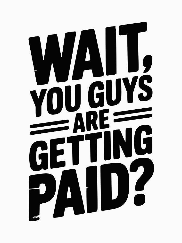 Wait You Guys Are Getting Paid T-Shirts, Hoodie, Sweatshirt